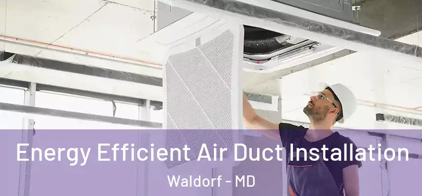 Energy Efficient Air Duct Installation Waldorf - MD