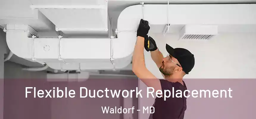 Flexible Ductwork Replacement Waldorf - MD